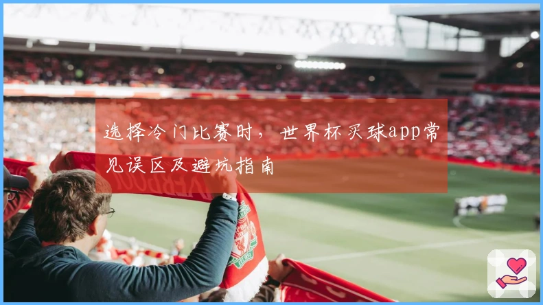 选择冷门比赛时，世界杯买球app常见误区及避坑指南